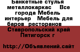 Банкетные стулья, металлокаркас. - Все города Мебель, интерьер » Мебель для баров, ресторанов   . Ставропольский край,Пятигорск г.